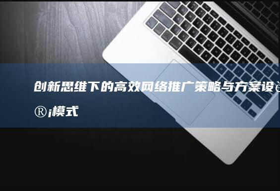 创新思维下的高效网络推广策略与方案设计模式